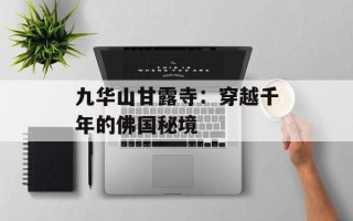 九华山甘露寺：穿越千年的佛国秘境