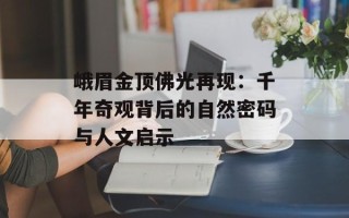 峨眉金顶佛光再现：千年奇观背后的自然密码与人文启示