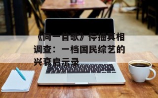 《同一首歌》停播真相调查：一档国民综艺的兴衰启示录