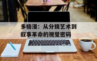 多格漫：从分镜艺术到叙事革命的视觉密码