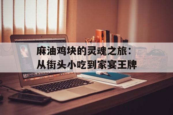 麻油鸡块的灵魂之旅：从街头小吃到家宴王牌-第1张图片-