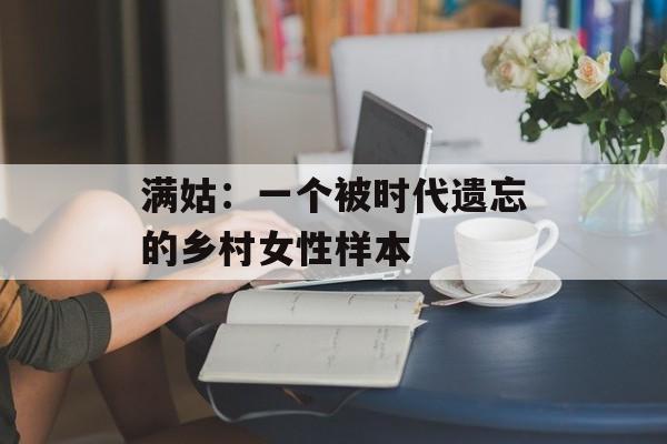 满姑：一个被时代遗忘的乡村女性样本-第1张图片-