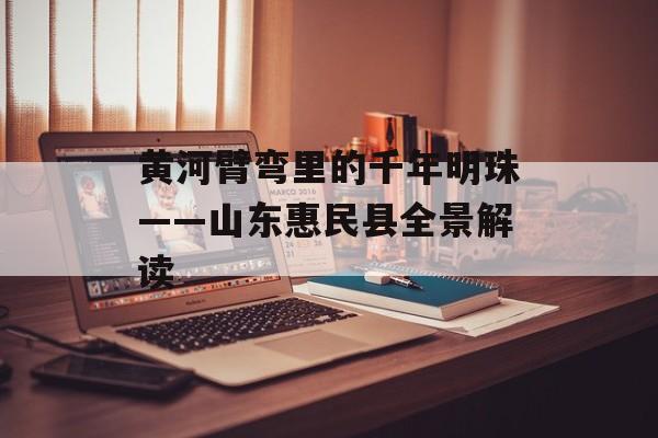 黄河臂弯里的千年明珠——山东惠民县全景解读-第1张图片-