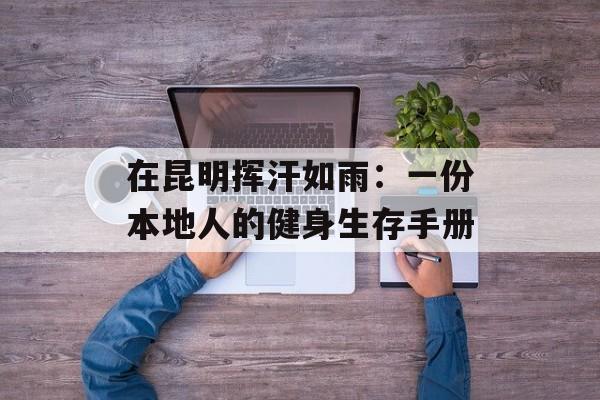 在昆明挥汗如雨：一份本地人的健身生存手册-第1张图片-