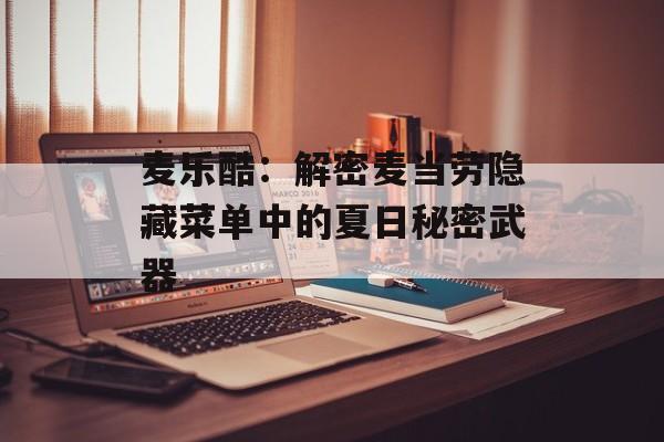 麦乐酷：解密麦当劳隐藏菜单中的夏日秘密武器-第1张图片-