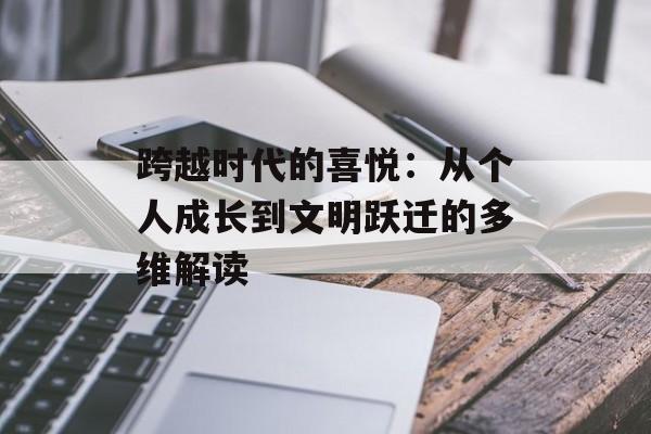 跨越时代的喜悦：从个人成长到文明跃迁的多维解读-第1张图片-