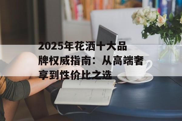 2025年花洒十大品牌权威指南：从高端奢享到性价比之选-第1张图片-