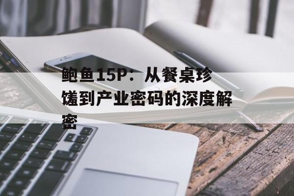 鲍鱼15P：从餐桌珍馐到产业密码的深度解密-第1张图片-