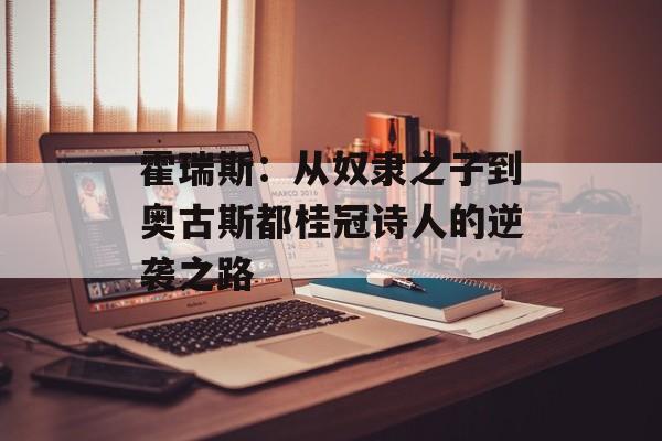 霍瑞斯：从奴隶之子到奥古斯都桂冠诗人的逆袭之路-第1张图片-
