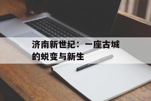 济南新世纪：一座古城的蜕变与新生-第1张图片-