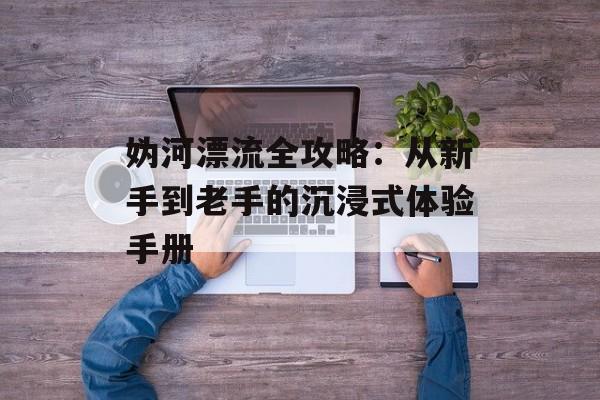 妫河漂流全攻略：从新手到老手的沉浸式体验手册-第1张图片-