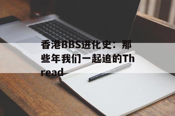 香港BBS进化史：那些年我们一起追的Thread-第1张图片-