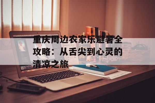 重庆周边农家乐避暑全攻略：从舌尖到心灵的清凉之旅-第1张图片-