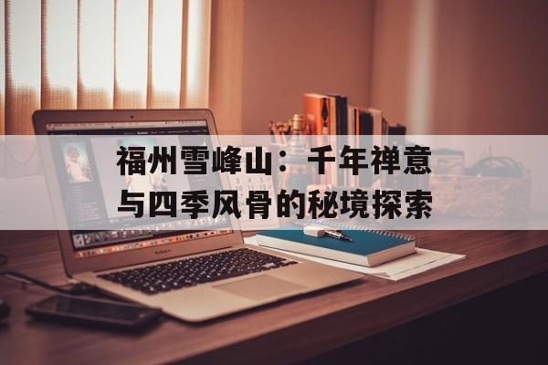福州雪峰山：千年禅意与四季风骨的秘境探索-第1张图片-