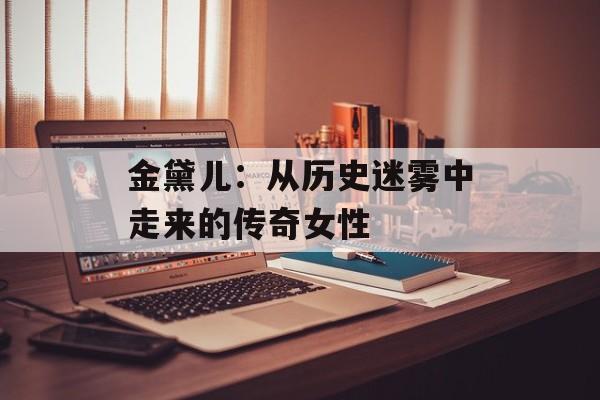 金黛儿：从历史迷雾中走来的传奇女性-第1张图片-