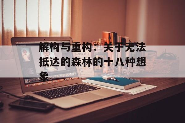 解构与重构：关于无法抵达的森林的十八种想象-第1张图片-