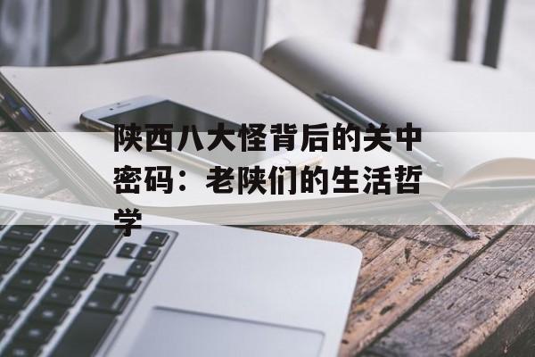 陕西八大怪背后的关中密码：老陕们的生活哲学-第1张图片-