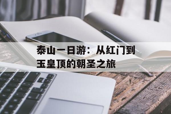 泰山一日游：从红门到玉皇顶的朝圣之旅-第1张图片-