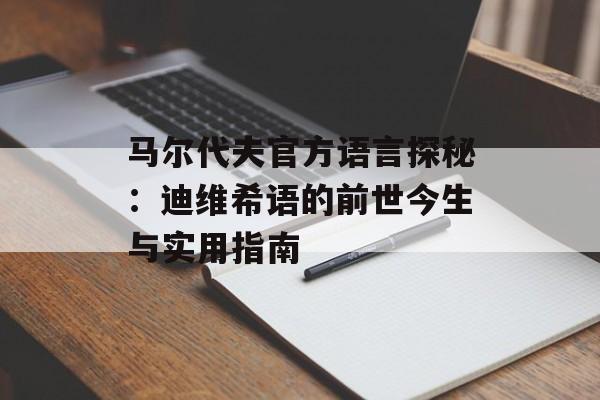 马尔代夫官方语言探秘：迪维希语的前世今生与实用指南-第1张图片-