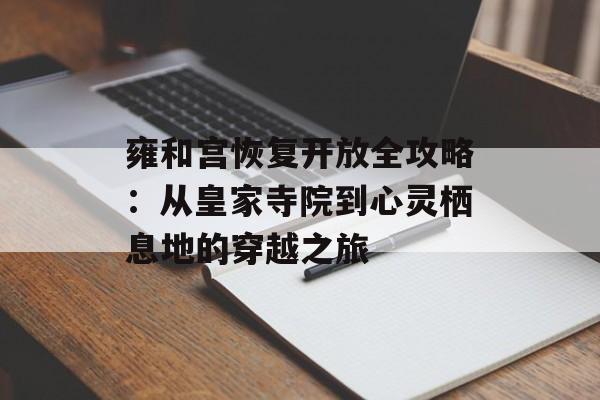 雍和宫恢复开放全攻略：从皇家寺院到心灵栖息地的穿越之旅-第1张图片-