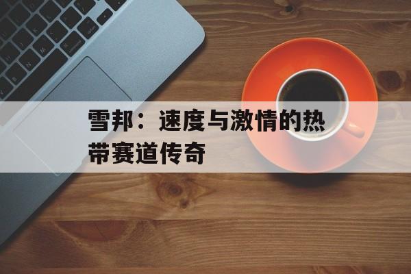 雪邦：速度与激情的热带赛道传奇-第1张图片-