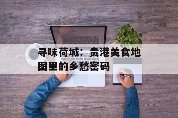 寻味荷城：贵港美食地图里的乡愁密码-第1张图片-