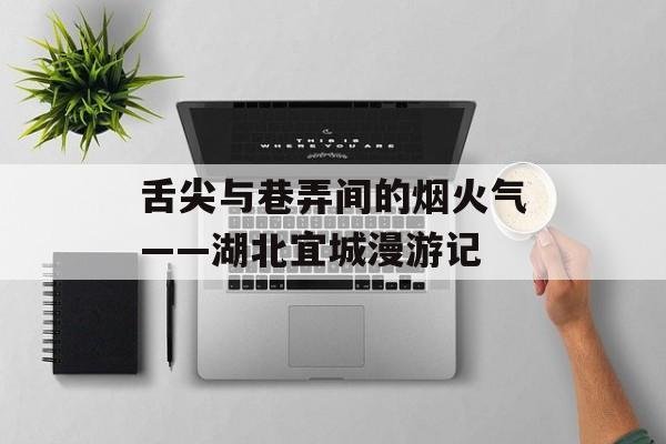 舌尖与巷弄间的烟火气——湖北宜城漫游记-第1张图片-