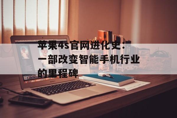 苹果4s官网进化史：一部改变智能手机行业的里程碑-第1张图片-