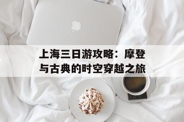 上海三日游攻略：摩登与古典的时空穿越之旅-第1张图片-