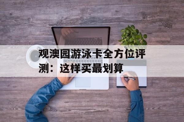 观澳园游泳卡全方位评测：这样买最划算-第1张图片-