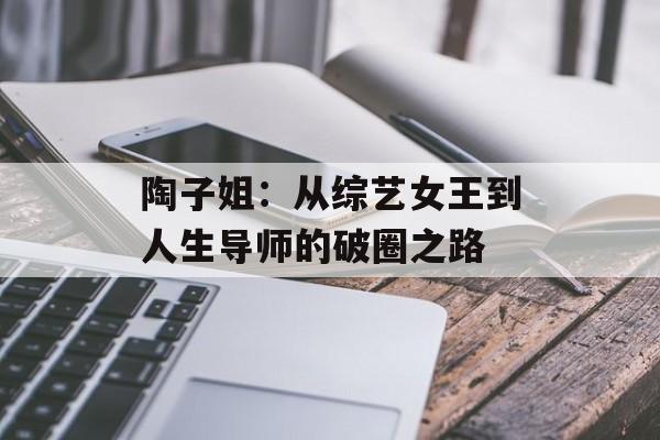 陶子姐：从综艺女王到人生导师的破圈之路-第1张图片-