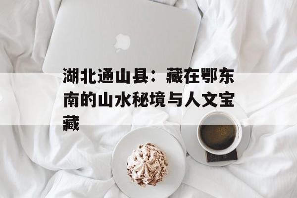 湖北通山县：藏在鄂东南的山水秘境与人文宝藏-第1张图片-