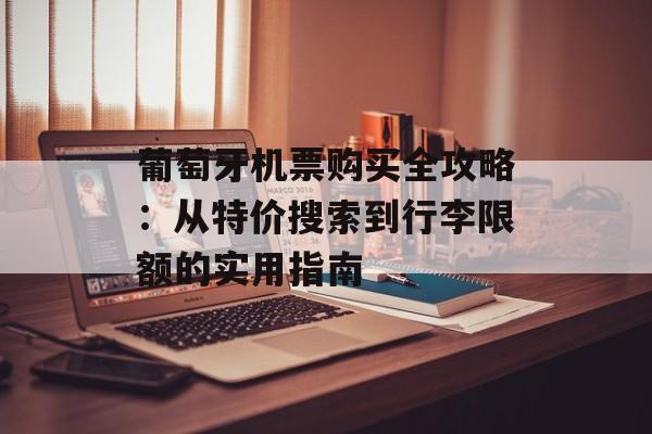 葡萄牙机票购买全攻略：从特价搜索到行李限额的实用指南-第1张图片-