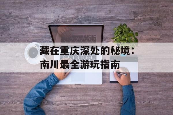 藏在重庆深处的秘境：南川最全游玩指南-第1张图片-