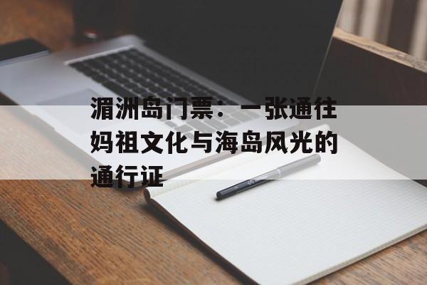 湄洲岛门票：一张通往妈祖文化与海岛风光的通行证-第1张图片-