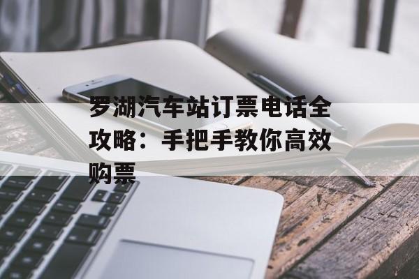 罗湖汽车站订票电话全攻略：手把手教你高效购票-第1张图片-