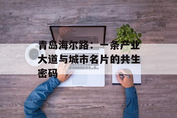 青岛海尔路：一条产业大道与城市名片的共生密码-第1张图片-