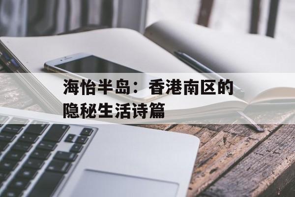 海怡半岛：香港南区的隐秘生活诗篇-第1张图片-