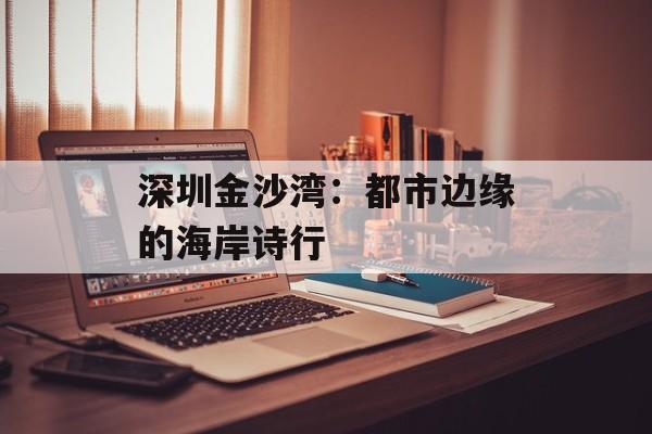 深圳金沙湾：都市边缘的海岸诗行-第1张图片-