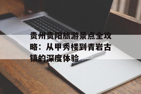 贵州贵阳旅游景点全攻略：从甲秀楼到青岩古镇的深度体验-第1张图片-