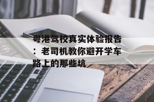粤港驾校真实体验报告：老司机教你避开学车路上的那些坑-第1张图片-
