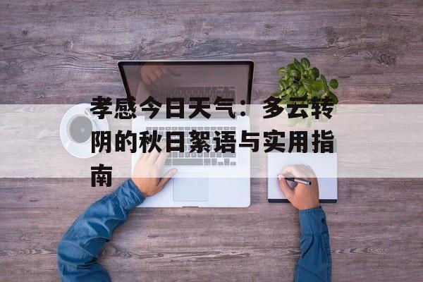孝感今日天气：多云转阴的秋日絮语与实用指南-第1张图片-