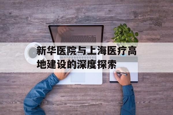 新华医院与上海医疗高地建设的深度探索-第1张图片-