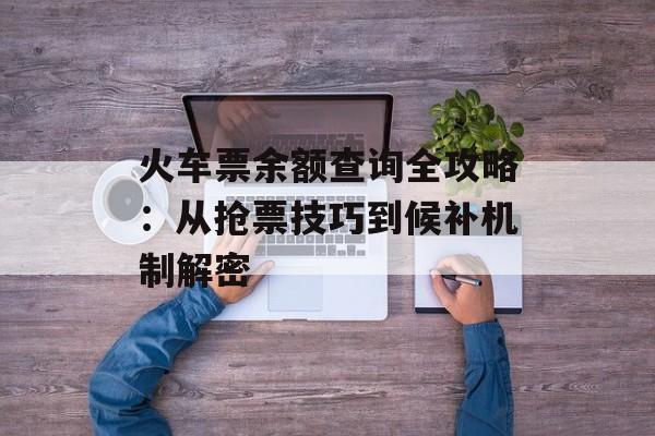 火车票余额查询全攻略：从抢票技巧到候补机制解密-第1张图片-