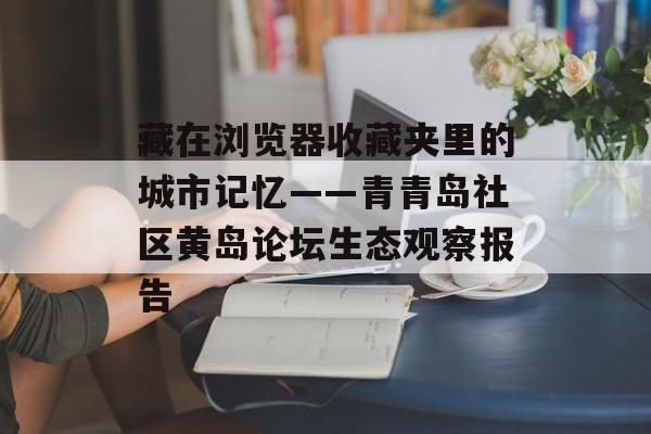 藏在浏览器收藏夹里的城市记忆——青青岛社区黄岛论坛生态观察报告-第1张图片-