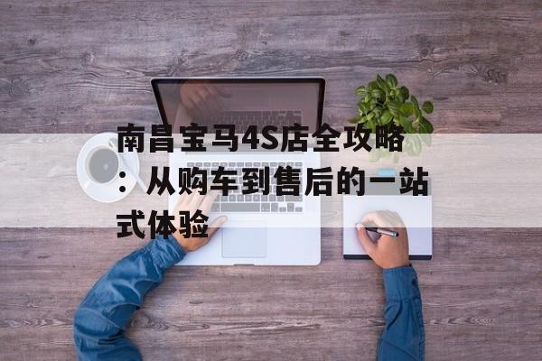 南昌宝马4S店全攻略：从购车到售后的一站式体验-第1张图片-