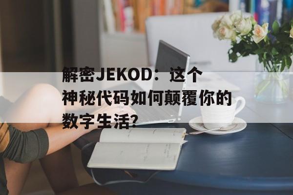 解密JEKOD：这个神秘代码如何颠覆你的数字生活？-第1张图片-
