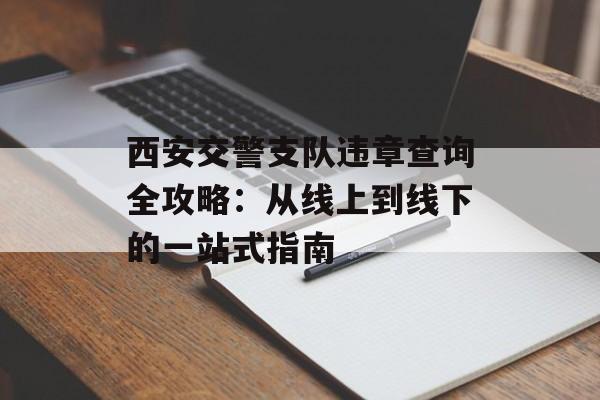 西安交警支队违章查询全攻略：从线上到线下的一站式指南-第1张图片-
