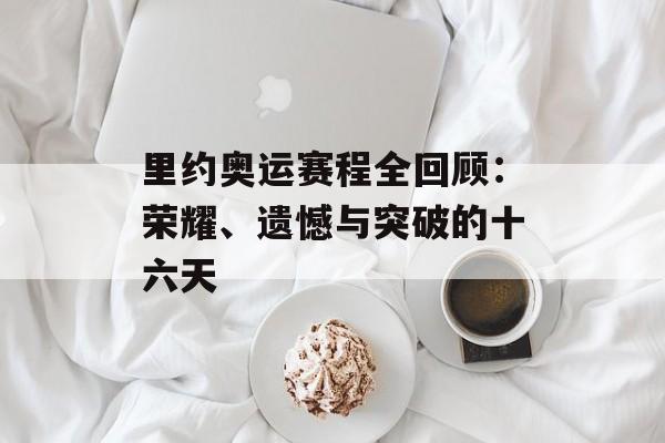 里约奥运赛程全回顾：荣耀、遗憾与突破的十六天-第1张图片-