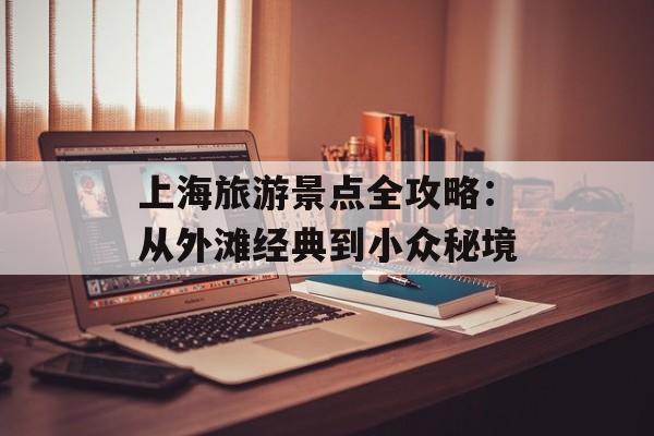 上海旅游景点全攻略：从外滩经典到小众秘境-第1张图片-